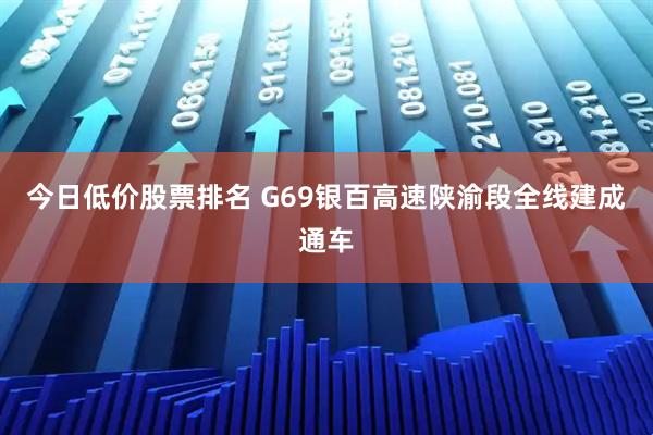 今日低价股票排名 G69银百高速陕渝段全线建成通车