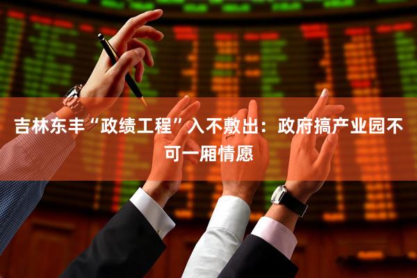 吉林东丰“政绩工程”入不敷出：政府搞产业园不可一厢情愿