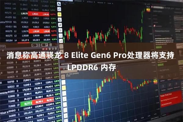 消息称高通骁龙 8 Elite Gen6 Pro处理器将支持 LPDDR6 内存